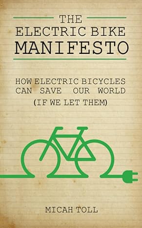 THE ELECTRIC BIKE MANIFESTO: HOW ELECTRIC BICYCLES CAN SAVE OUR WORLD (IF WE LET THEM) BY MICAH TOLL (2021)